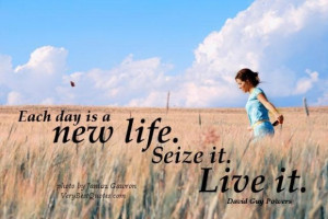Live life to the fullest quotes each day is a new life. seize it. live ...