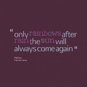 only rainbows after rain the sun will always come again