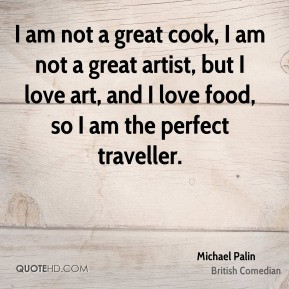am not a great cook, I am not a great artist, but I love art, and I ...