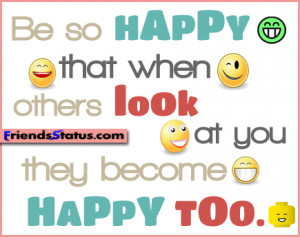 Be so happy that when others look at you they become happy too.