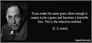 ... becomes a Scientific Fact. This is the inductive method. - C. S. Lewis