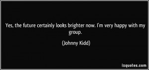 ... looks brighter now. I'm very happy with my group. - Johnny Kidd