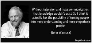and mass communication, that knowledge wouldn't exist. So I think ...