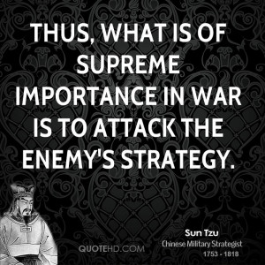 ... is of supreme importance in war is to attack the enemy's strategy