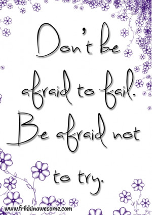 Don't be afraid to fail. Be afraid not to try. motivational quote