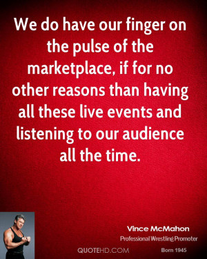 We do have our finger on the pulse of the marketplace, if for no other ...