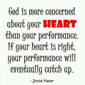 God is more concerned about your HEART than your performance. If your ...