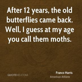 Franco Harris - After 12 years, the old butterflies came back. Well, I ...