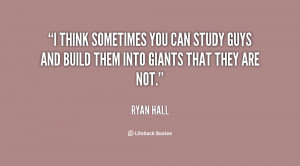 think sometimes you can study guys and build them into giants that ...