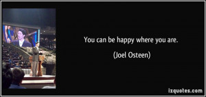 You can be happy where you are. - Joel Osteen