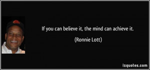 If you can believe it, the mind can achieve it. - Ronnie Lott
