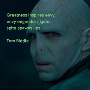 ... inspires envy, envy engenders spite, spite spawns lies.Tom Riddle