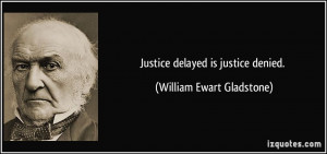 Justice delayed is justice denied. - William Ewart Gladstone