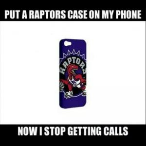 Put a Raptors case on my phoneNow I stop getting calls