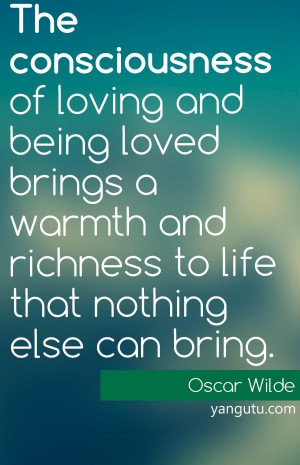 The consciousness of loving and being loved brings a warmth and ...