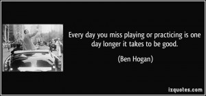 Every day you miss playing or practicing is one day longer it takes to ...