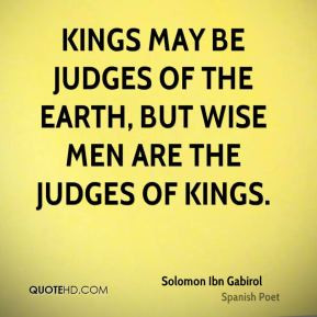 Kings may be judges of the earth, but wise men are the judges of kings ...