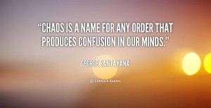 Beautiful Chaos Quote by George Santayana~Chaos Is A Name For Any ...