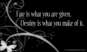 Fate is what you are given. Destiny is what you make of it.