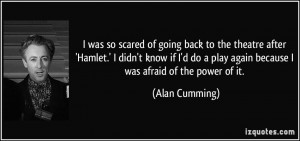 ... play again because I was afraid of the power of it. - Alan Cumming
