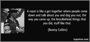 roast is like a get-together where people come down and talk about you ...