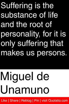 Miguel de Unamuno - Suffering is the substance of life and the root of ...
