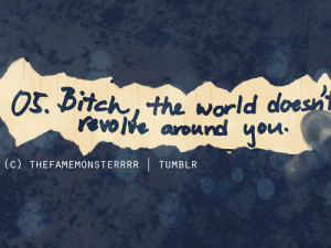 05. Bitch, the world doesn’t revolve around you.(via ...