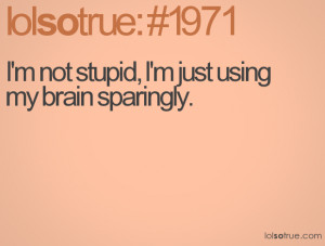 not stupid, I'm just using my brain sparingly.