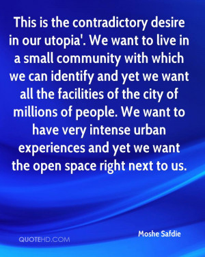 This is the contradictory desire in our utopia'. We want to live in a ...