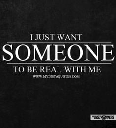 Just Want Someone To Be Real With Me - Meaning of Photo: People want ...