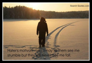 Haters motivate me, I may let them see me stumble but they can never ...