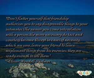 Don't flatter yourself that friendship authorizes you