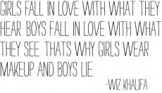 Girls fall in love with what they hear. Boys fall in love with what ...