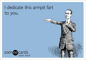 Funny Friendship Ecard: I dedicate this armpit fart to you.