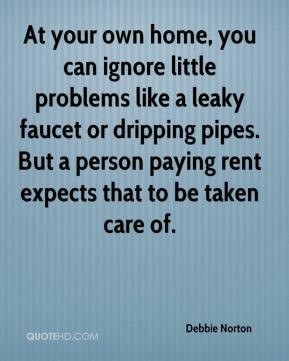 Debbie Norton - At your own home, you can ignore little problems like ...