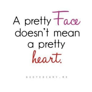 pretty face doesn’t mean a pretty heart.