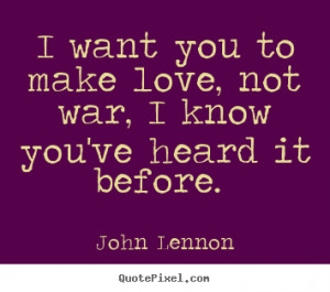Sayings about love - I want you to make love, not war, i know you've..