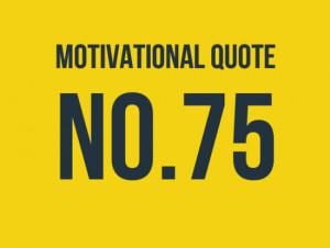 ... on motivational quote no 75 0 0 votes motivational quote no 75 0 out