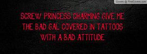 PRINCESS CHARMING GIVE METHE BAD GAL COVERED IN TATTOOSWITH A BAD ...