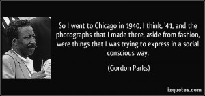 So I went to Chicago in 1940, I think, '41, and the photographs that I ...