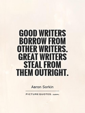 Good writers borrow from other writers. Great writers steal from them ...