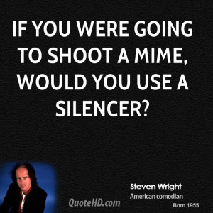If you were going to shoot a mime, would you use a silencer?