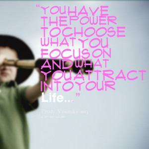 Quotes Picture: you have the power to choose what you focus on and ...