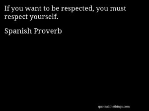 Spanish Proverb - quote -- If you want to be respected, you must ...