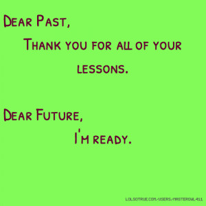 Dear Past, Thank you for all of your lessons. Dear Future, I'm ready.