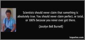 Scientists should never claim that something is absolutely true. You ...