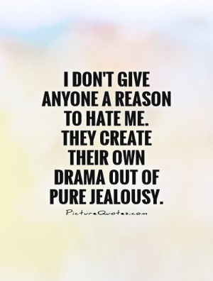 ... me. They create their own drama out of pure jealousy Picture Quote #1