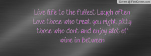 ... treat you right pitty those who dont and enjoy alot of wine in between