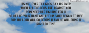 Its not Over till Gods say its OverWhen all the odds are against you ...