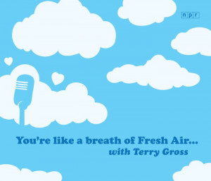 ... NPR Valentine: You're like a breath of Fresh Air... with Terry Gross